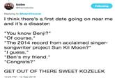 bobs Following @thanksbobs Replying to @AdamEDowner l think there's a first date going on near me and it's a disaster: "You know Benji?" "Of course. The 2014 record from acclaimed singer- songwriter project Sun Kil Moon?" "I guess. "Ben's my friend." "Congrats?" GET OUT OF THERE SWEET KOZELEK 12:25 PM -12 Sep 2018