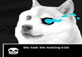 She took the f------ kids