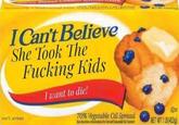 ICan't Believe She Took The F------ Kids I want to die! 100% serious Do 70%vegetable ou spread OlETWTILB(453g)