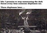 Me: I promise to stop summoning the dark forces every time someone displeases me. Three displeases later