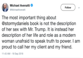Michael Avenatti E. 's Michael Avenatti Follow MichaelAvenatti The most important thing about @stormydaniels book is not the description of her sex with Mr. Trump. It is instead her description of her life and role as a modern woman unafraid to speak truth to power. I am proud to call her my client and my friend 11:43 AM 18 Sep 2018
