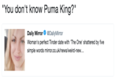 "You don't know Puma King?" Daily Mirror Ф @DailyMirror Woman's perfect Tinder date with 'The One' shattered by five simple words mirror.co.uk/news/weird-new...