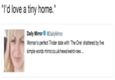 "I'd love a tiny home." Daily Mirror DailyMirror Woman's perfect Tinder date with 'The One' shattered by five simple words mirror.co.uk/news/weird-new...