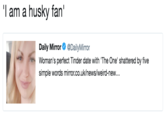 I am a husky fan' Daily Mirror @DailyMirror Woman's perfect Tinder date with 'The One' shattered by five simple words mirror.co.uk/news/weird-new...