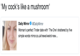 My c---'s like a mushroom Daily MirrorDailyMirror Woman's perfect Tinder date with The One' shattered by five simple words mirror.co.uk/news/weird-new...