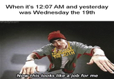 When it's 12:07 AM and yesterday was Wednesday the 19th heayteam Nowthis looks like a job for me