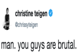 christine teigen Ф @chrissyteigen man. you guys are brutal.