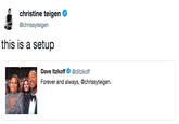 christine teigen @chrissyteigen this is a setup Dave Itzkoff@ditzkoff Forever and always, @chrissyteigen.