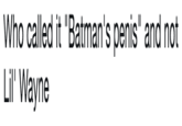 Who called it "Batman's penis" and not Lil Wayne