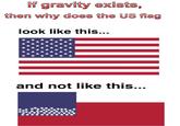If gravity exists, then why does the US flag look like this... and not like this...