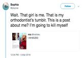 Sophia @pixyrue Follow Wait. That girl is me. That is my orthodontist's tumblr. This is a post about me? l'm going to kill myself mia @lvstbleu I WHEEZED 12:34 PM-5 Mar 2018