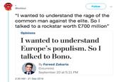 Follow @twlldun "I wanted to understand the rage of the common man against the elite. So l talked to a rockstar worth £700 million" Opinions I wanted to understand Europe's populism. So I talked to Bono. By Fareed Zakaria Columnist September 20 at 5:21 PM 2:30 AM 21 Sep 2018