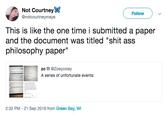 Not Courtney @notcourtneymaye Follow This is like the one time i submitted a paper and the document was titled "s--- ass philosophy paper zo !! @Zoeyoxley A series of unfortunate events: 2:32 PM 21 Sep 2018 from Green Bay, WI