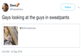 Dave @PopstarDave Followv Gays looking at the guys in sweatpants なつ@modokinatu 2:54 AM - 24 Sep 2018