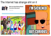 The Internet has strange s--- on it What's the Single Weirdest Website M SICKENED Read more BUT CURIOUS
