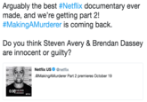 Arguably the best #Netflix documentary ever made, and we're getting part 2! #MakingAMurderer is coming back Do you think Steven Avery & Brendan Dassey are innocent or guilty? Netflix US @netflix Εσ .@MakingAMurderer Part2 premieres October 19 57 57 URDERER NETFLIX