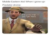 Middle Eastern Kid: When I grow up- Predator drone: I'm gonna stop you right there