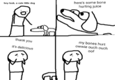 here's some bone hurting juice hey look, a cute little dog thank you my bones hurt owwie ouch ouch it's delicious oof