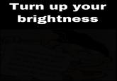 Turn up your brightness