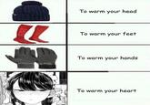 To warm your head To warm your feet To warm your hands thpossanb. To warm your heart