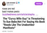 Julia Reinstein julia reinstein > Following @juliareinstein roses are red basil makes pesto buzzfeednews.com/article/stepha The "Curvy Wife Guy" Is Threatening To Sue Babe.Net For Saying His Book "Reads Like The Unabomber Manifesto" 4:33 PM-1 Oct 2018