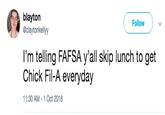 blayton @claytonkellyy Follow I'm telling FAFSA y'all skip lunch to get Chick Fil-A everyday 1:30 AM-1 Oct 2018