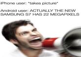 iPhone user: *takes picture Android user: ACTUALLY THE NEW SAMSUNG S7 HAS 22 MEGAPIXELS
