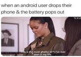 when an android user drops their phone & the battery pops out OG is is the most ghetto sh*t I've ever seen in my litfe.