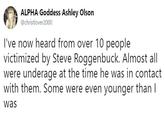 ALPHA Goddess Ashley Olson @christlover2000 I've now heard from over 10 people victimized by Steve Roggenbuck. Almost all were underage at the time he was in contact with them. Some were even younger than I Was