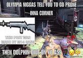 OLYMPIA NIGGAS TE OU TO GO PRONE drae43 INNA CORNER 1700 780 THEN DOLPHIN DIVE ON YO ASS
