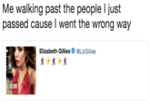 Me walking past the people l just passed cause I went the wrong way Elizabeth Gillies Ф @LizGillies 0:06