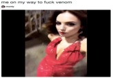 me on my way to f--- venom monty