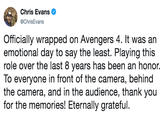 Officially wrapped on Avengers 4. It was an emotional day to say the least. Playing this role over the last 8 years has been an honor. To everyone in front of the camera, behind the camera, and in the audience, thank you for the memories! Eternally gratef Chris Evans @ChrisEvans Officially wrapped on Avengers 4. It was an emotional day to say the least. Playing this role over the last 8 years has been an honor. To everyone in front of the camera, behind the camera, and in the audience, thank you for the memories! Eternally grateful.
