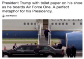 President Trump with toilet paper on his shoe as he boards Air Force One. A perfect metaphor for his Presidency Joel Franco IT