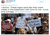 Joe Amon @joeamor Follow I dunno. These signs look like they were made in the basement with love to me...Love and outrage·#troublemakers 20.2018 1.2 DR believe 1S TELLING THE ANCEL TRUTH KAVANACH AFP/GETTY