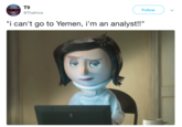 T9 @Thafnine Follow "i can't go to Yemen, i'm an analyst!!"