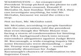 WASHINGTON - An exasperated President Trump picked up the phone to call the White House counsel, Donald F. McGahn II, last Sunday. Tell the FB.I. they can investigate anything, he told Mr. McGahn, because we need the critics to stop. Not so fast, Mr. McGahn said Mr. McGahn, according to people familiar with the conversation, told the president that even though the White House was facing a storm of condemnation for limiting the F.B.I. background check into sexual misconduct allegations against Judge Brett M. Kavanaugh, a wide-ranging inquirv like some Democrats were demanding - and Mr. Trump was suggesting-would be potentially disastrous for Judge Kavanaugh's chances of confirmation to the Supreme Court.