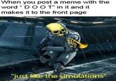 When you post a meme with the word " D O OT" in it and it makes it to the front page he simuiations