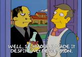 | WELL, SEYMOUR I MADE It DESPIRE AY DEPRESSION