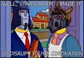 WELL, STARSCREAM,MADEIT TO DISRUPT YOU'RE CORONATION
