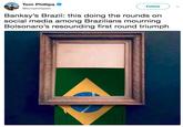 Tom Phillips Follow @tomphillipsin Banksy's Brazil: this doing the rounds on social media among Brazilians mourning Bolsonaro's resounding first round triumph