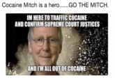 IM HERE TO TRAFFIC COCAINE AND CONFIRM SUPREME COURT JUSTICES AND I'M ALL OUTOF COCAINE