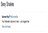 Sexy Snakes Summer Ray@SummerRay Your Halloween costume is 'sexy' + your biggest fear. Show this thread