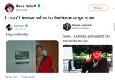 Dave Itzkoff @ditzkoff Follow ldon't know who to believe anymore Kid Rock Eamon Javers @EamonJavers @kidRock Hey, authority: Sooo... Kid Rock just walked into the White House. STATE COUST 12:18 PM-11 Oct 2018