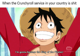 When the Crunchyroll service in your country is s--- I'm gonna become the King of the Pirates! TOEI ANIMATION
