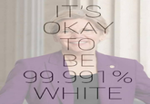 OKAY BE 99.991 % WHITE