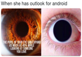 When she has outlook for android THE PUPIL OF YOUR EYE CAN EXPAND AS MUCH AS 45% WHILE LOOKING AT SOMEONE YOU LOVE