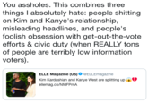 You assholes. This combines three things I absolutely hate: people s------- on Kim and Kanye's relationship, misleading headlines, and people's foolish obsession with get-out-the-vote efforts & civic duty (when REALLY tons of people are terribly low information voters). ELLE Magazine (US) @ELLEmagazine Kim Kardashian and Kanye West are splitting up ellemag.co/NfdFPmA