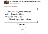 a cartoon in a cartoon graveyard @tristanreveur Replying to @Twitter If you sympathize with Nazis that makes vou a Nazi sympathizer