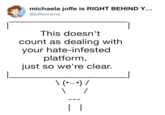 michaela joffe is RIGHT BEHIND Y.. @joffeorama This doesn't count as dealing with your hate-infested platform, just so we're clear.